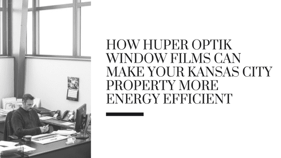 How Huper Optik Window Films Can Make Your Kansas City Property More Energy Efficient