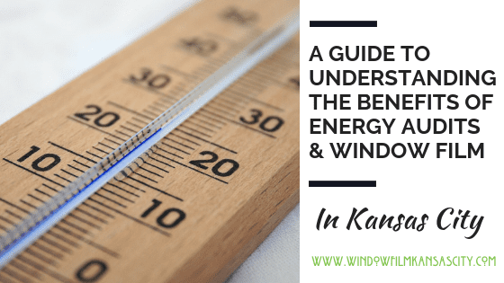 A GUIDE TO UNDERSTANDING THE BENEFITS OF ENERGY AUDITS & WINDOW FILM Kansas City
